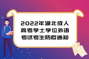 <b>2022年湖北成人高考学士学位外语考试考生防疫通知</b>