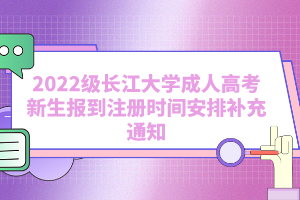 2022级长江大学成人高考新生报到注册时间安排补充通知