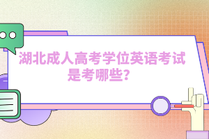 湖北成人高考学位英语考试是考哪些？