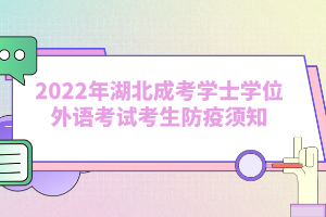 2022年湖北成考学士学位外语考试考生防疫须知