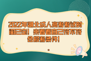 2022年湖北成人高考考试时间已定！来看看自己符不符合报考条件！