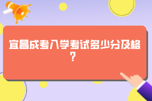 宜昌成考入学考试多少分及格？