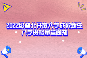 2022级湖北开放大学成教新生入学资格审查通知