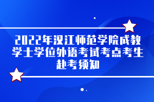 2022年汉江师范学院成教学士学位外语考试考点考生赴考须知