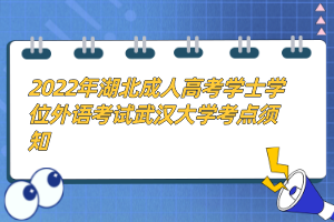 2022年湖北成人高考学士学位外语考试武汉大学考点须知