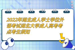 2022年湖北成人学士学位外语考试湖北大学成人高考考点考生须知