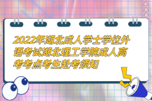 2022年湖北成人学士学位外语考试湖北理工学院成人高考考点考生赴考须知