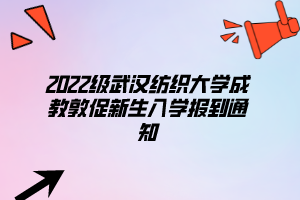 2022级武汉纺织大学成教敦促新生入学报到通知