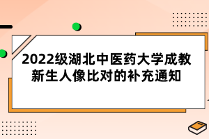 2022级湖北中医药大学成教新生人像比对的补充通知