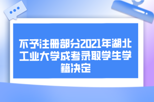 不予注册部分2021年湖北工业大学成考录取学生学籍决定
