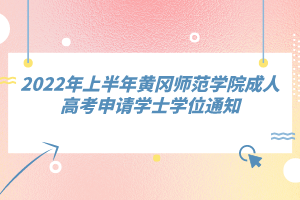 2022年上半年黄冈师范学院成人高考申请学士学位通知