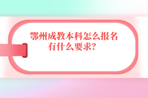 鄂州成教本科怎么报名有什么要求？