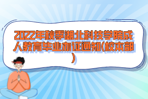 2022年秋季湖北科技学院成人教育毕业办证通知(校本部)