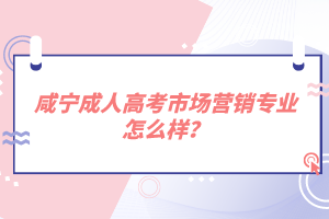 咸宁成人高考市场营销专业怎么样？