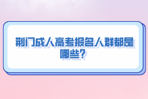 荆门成人高考报名人群都是哪些？