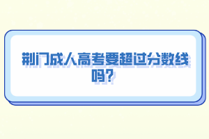 荆门成人高考要超过分数线吗？