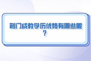 荆门成教学历优势有哪些呢？