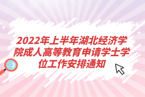 2022年上半年湖北经济学院成人高等教育申请学士学位工作安排通知