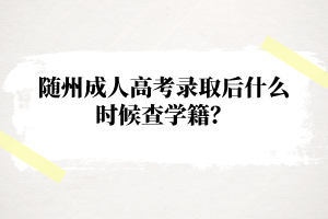 随州成人高考录取后什么时候查学籍？