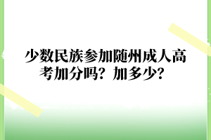 少数民族参加随州成人高考加分吗？加多少？