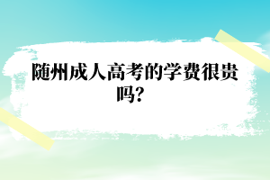 随州成人高考的学费很贵吗？