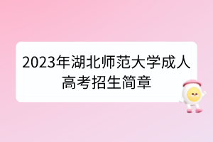 2023年湖北师范大学成人高考招生简章