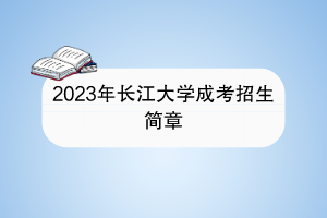 2023年长江大学成考招生简章