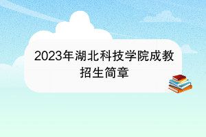 2023年湖北科技学院成教招生简章