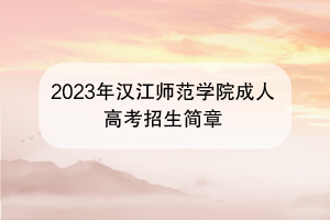 2023年汉江师范学院成人高考招生简章