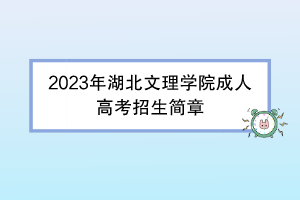 2023年湖北文理学院成人高考招生简章