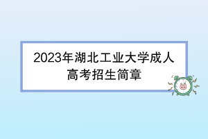 2023年湖北工业大学成人高考招生简章