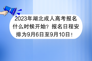 2023年湖北成人高考报名什么时候开始？报名日程安排为9月6日至9月10日！