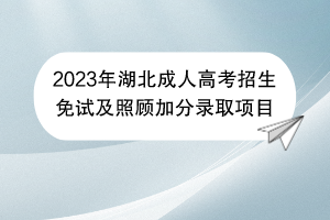 2023年湖北成人高考招生免试及照顾加分录取项目