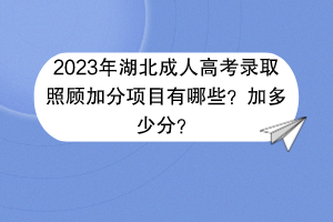 2023年湖北成人高考录取照顾加分项目有哪些？加多少分？