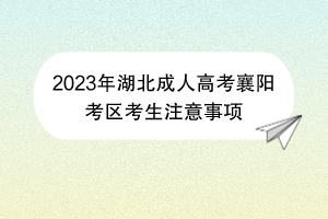 2023年湖北成人高考襄阳考区考生注意事项