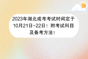 2023年湖北成考考试时间定于10月21日-22日！附考试科目及备考方法！