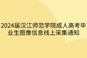 2024届汉江师范学院成人高考毕业生图像信息线上采集通知