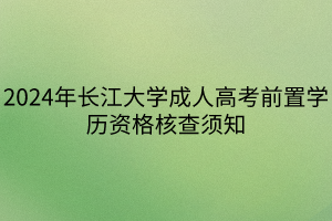 2024年长江大学成人高考前置学历资格核查须知