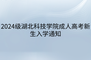 2024级湖北科技学院成人高考新生入学通知