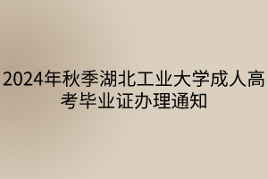 2024年秋季湖北工业大学成人高考毕业证办理通知