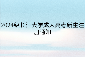 2024级长江大学成人高考新生注册通知