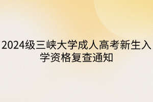 2024级三峡大学成人高考新生入学资格复查通知