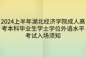 2024上半年湖北经济学院成人高考本科毕业生学士学位外语水平考试入场须知