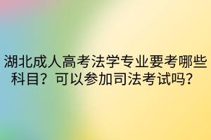 湖北成人高考法学专业要考哪些科目？可以参加司法考试吗？