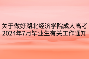 关于做好湖北经济学院成人高考2024年7月毕业生有关工作通知
