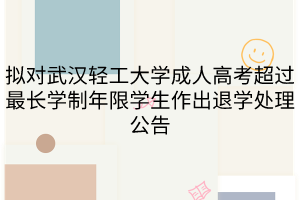 拟对武汉轻工大学成人高考超过最长学制年限学生作出退学处理公告