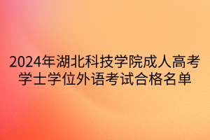 2024年湖北科技学院成人高考学士学位外语考试合格名单