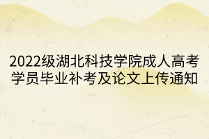 2022级湖北科技学院成人高考学员毕业补考及论文上传通知