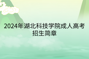 2024年湖北科技学院成人高考招生简章