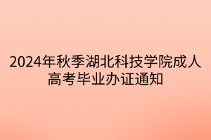 2024年秋季湖北科技学院成人高考毕业办证通知